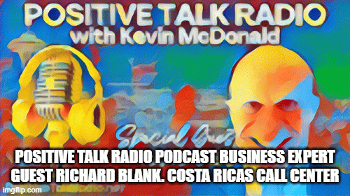 POSITIVE TALK RADIO PODCAST BUSINESS EXPERT GUEST RICHARD BLANK. COSTA RICAS CALL CENTER