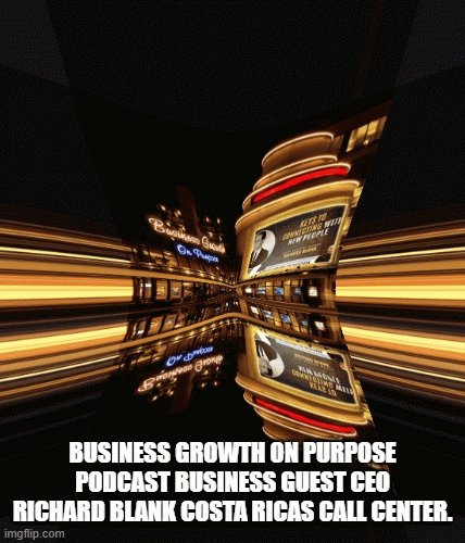 BUSINESS-GROWTH-ON-PURPOSE-PODCAST-BUSINESS-GUEST-CEO-RICHARD-BLANK-COSTA-RICAS-CALL-CENTER.53589806de4e97e2.gif